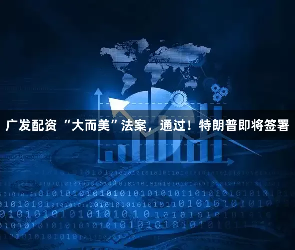 广发配资 “大而美”法案，通过！特朗普即将签署