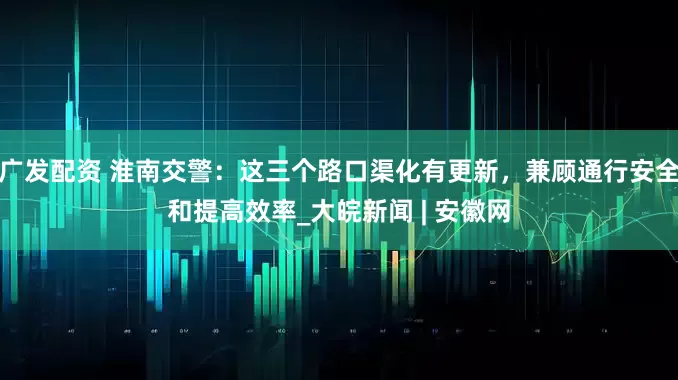广发配资 淮南交警：这三个路口渠化有更新，兼顾通行安全和提高效率_大皖新闻 | 安徽网