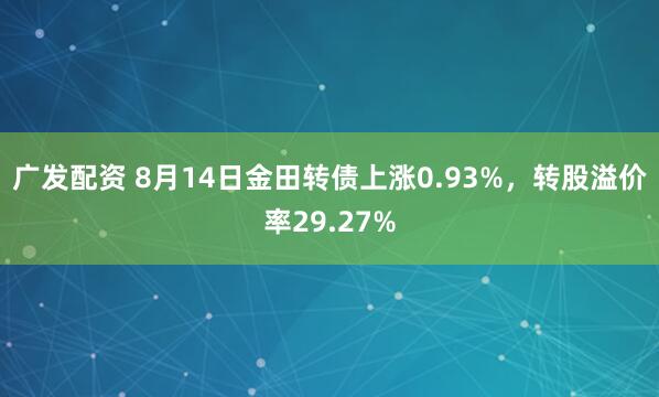 广发配资 8月14日金田转债上涨0.93%，转股溢价率29.27%