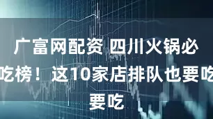 广富网配资 四川火锅必吃榜！这10家店排队也要吃